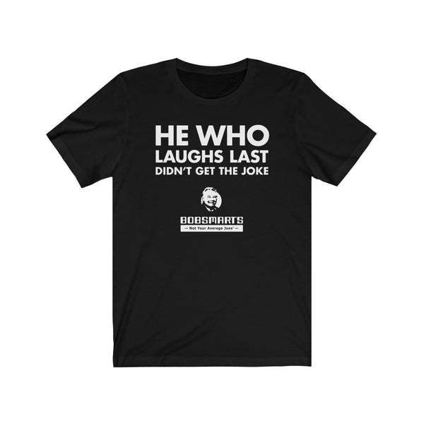 He Who Laughs Last Didn't Get The Joke . Unisex Cotton Tee